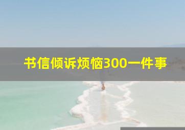 书信倾诉烦恼300一件事