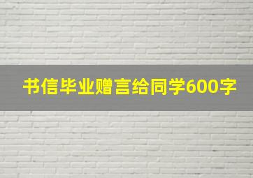 书信毕业赠言给同学600字