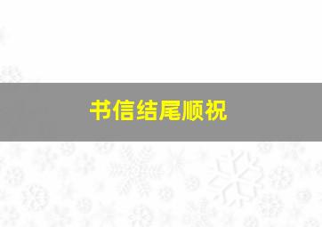 书信结尾顺祝