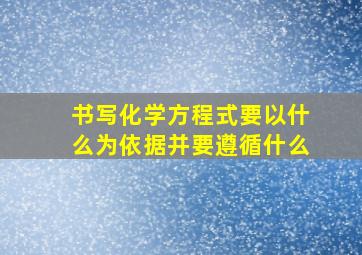 书写化学方程式要以什么为依据并要遵循什么