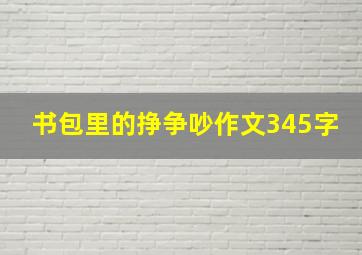 书包里的挣争吵作文345字