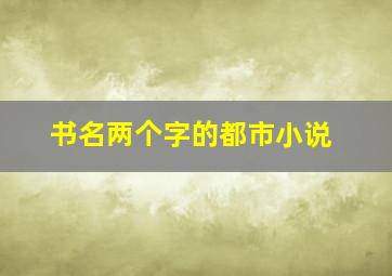 书名两个字的都市小说