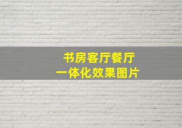 书房客厅餐厅一体化效果图片