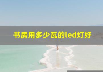 书房用多少瓦的led灯好