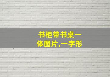 书柜带书桌一体图片,一字形