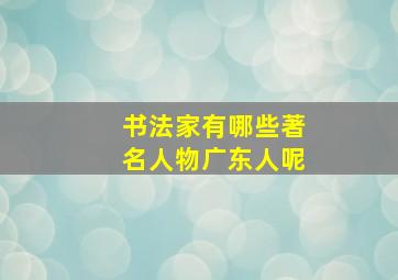 书法家有哪些著名人物广东人呢