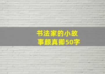 书法家的小故事颜真卿50字