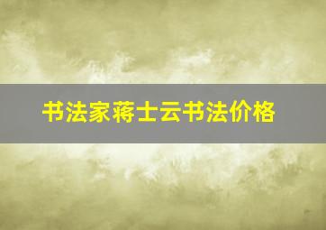 书法家蒋士云书法价格