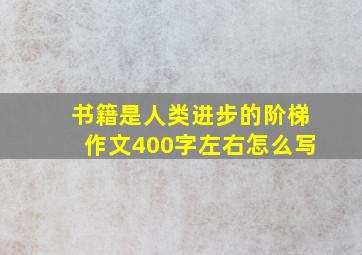 书籍是人类进步的阶梯作文400字左右怎么写