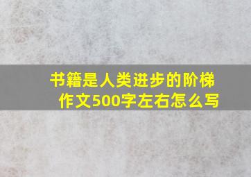 书籍是人类进步的阶梯作文500字左右怎么写