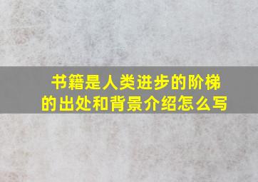 书籍是人类进步的阶梯的出处和背景介绍怎么写