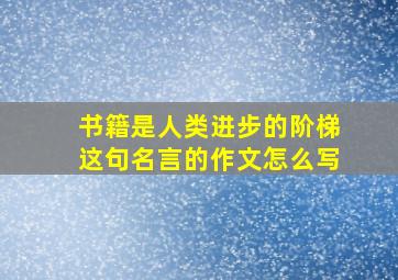 书籍是人类进步的阶梯这句名言的作文怎么写