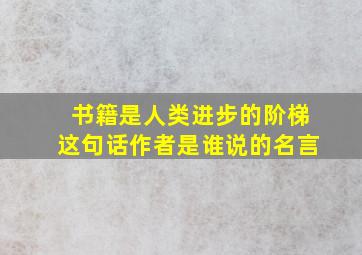 书籍是人类进步的阶梯这句话作者是谁说的名言