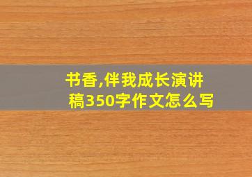 书香,伴我成长演讲稿350字作文怎么写