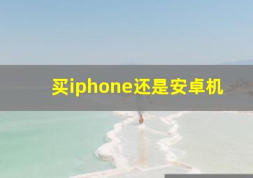 买iphone还是安卓机