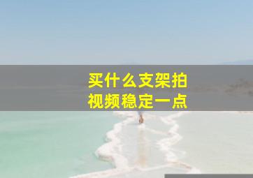 买什么支架拍视频稳定一点