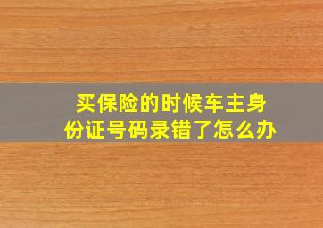 买保险的时候车主身份证号码录错了怎么办