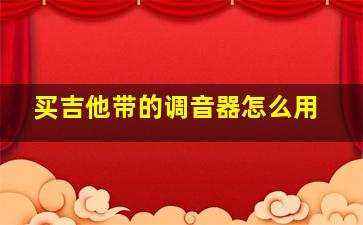 买吉他带的调音器怎么用