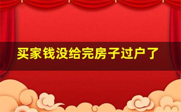 买家钱没给完房子过户了