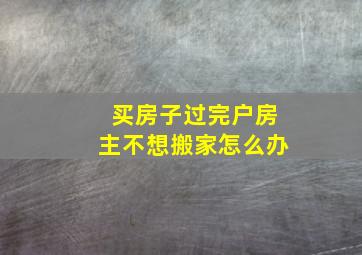 买房子过完户房主不想搬家怎么办