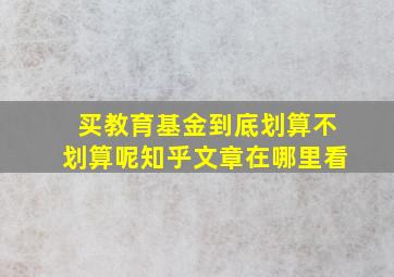 买教育基金到底划算不划算呢知乎文章在哪里看