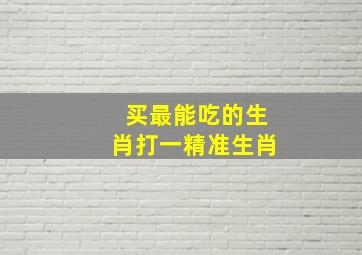 买最能吃的生肖打一精准生肖