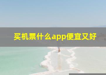 买机票什么app便宜又好