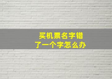 买机票名字错了一个字怎么办