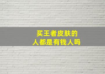 买王者皮肤的人都是有钱人吗