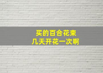 买的百合花束几天开花一次啊