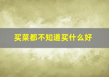 买菜都不知道买什么好