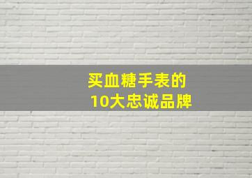 买血糖手表的10大忠诚品牌