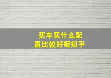 买车买什么配置比较好呢知乎