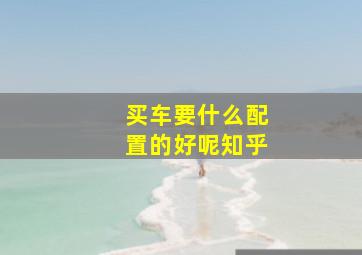 买车要什么配置的好呢知乎