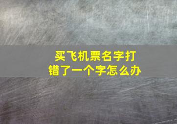 买飞机票名字打错了一个字怎么办