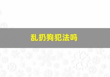 乱扔狗犯法吗