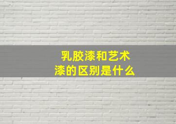 乳胶漆和艺术漆的区别是什么