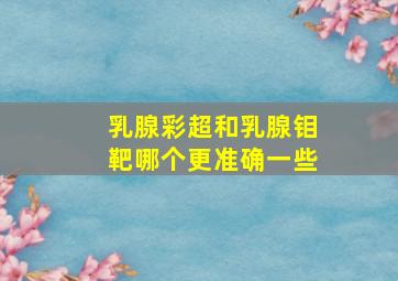 乳腺彩超和乳腺钼靶哪个更准确一些