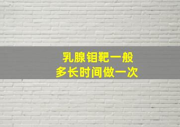 乳腺钼靶一般多长时间做一次