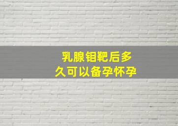 乳腺钼靶后多久可以备孕怀孕