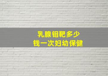 乳腺钼靶多少钱一次妇幼保健