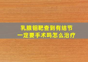 乳腺钼靶查到有结节一定要手术吗怎么治疗