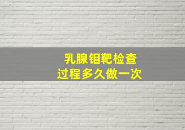 乳腺钼靶检查过程多久做一次