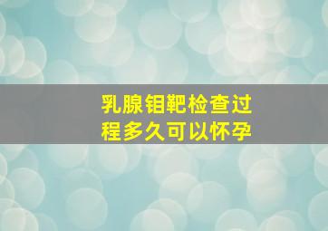 乳腺钼靶检查过程多久可以怀孕