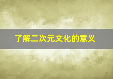 了解二次元文化的意义