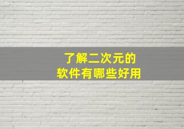 了解二次元的软件有哪些好用