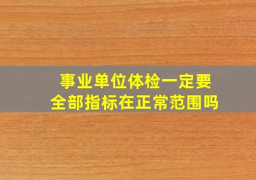 事业单位体检一定要全部指标在正常范围吗