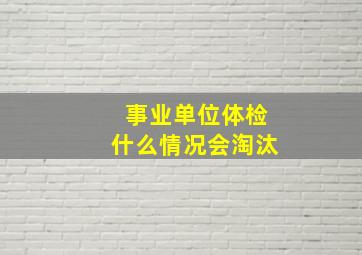 事业单位体检什么情况会淘汰