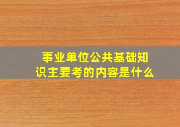 事业单位公共基础知识主要考的内容是什么