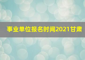 事业单位报名时间2021甘肃